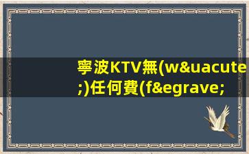 寧波KTV無(wú)任何費(fèi)用 面試合格 隨時(shí)上崗